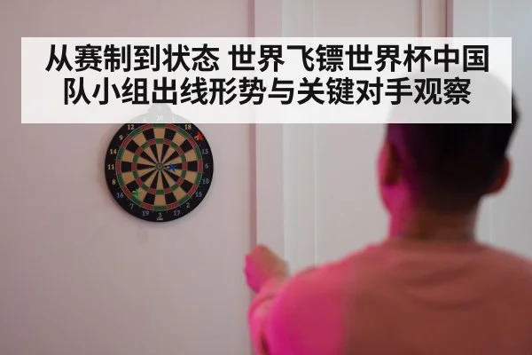 从赛制到状态 世界飞镖世界杯中国队小组出线形势与关键对手观察（haobosports）