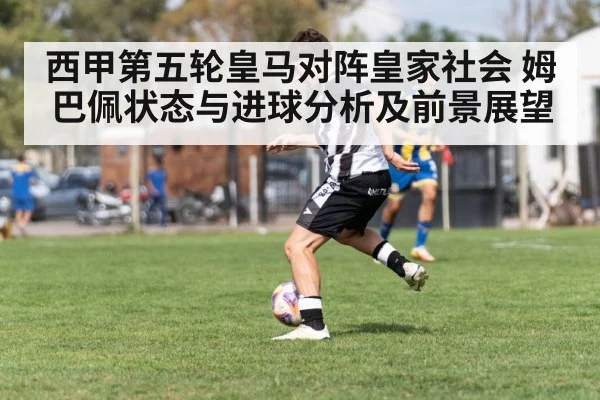 西甲第五轮皇马对阵皇家社会 姆巴佩状态与进球分析及前景展望（haobosports）
